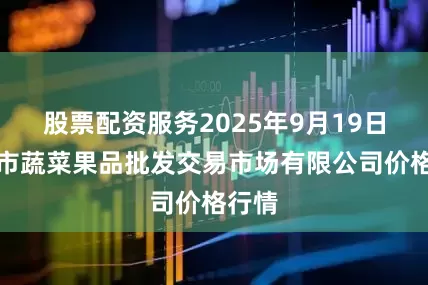 股票配资服务2025年9月19日绍兴市蔬菜果品批发交易市场有限公司价格行情