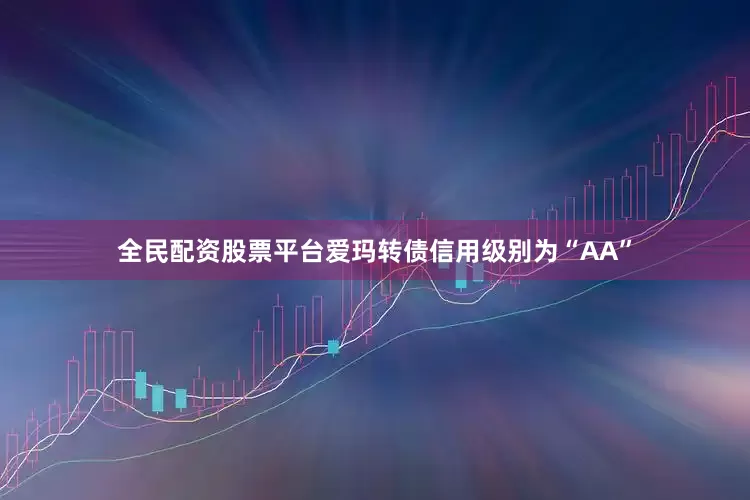 全民配资股票平台爱玛转债信用级别为“AA”