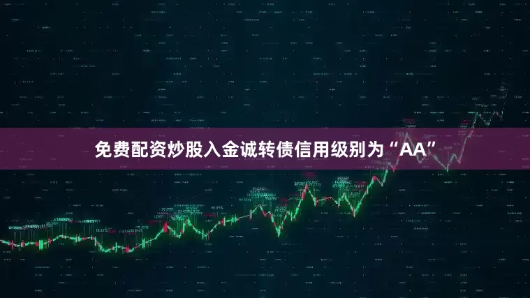 免费配资炒股入金诚转债信用级别为“AA”
