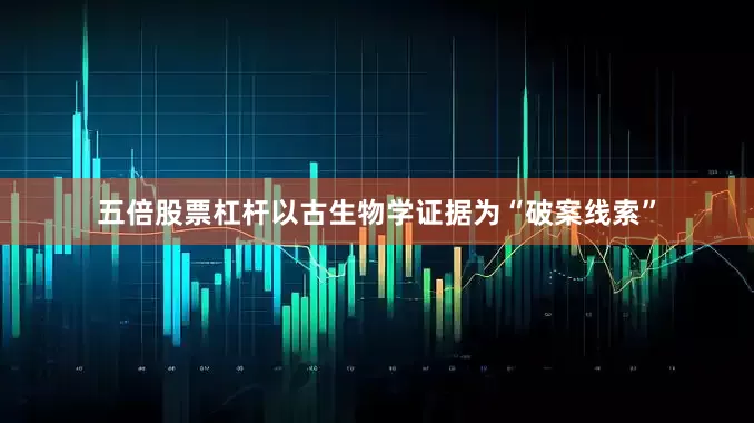 五倍股票杠杆以古生物学证据为“破案线索”