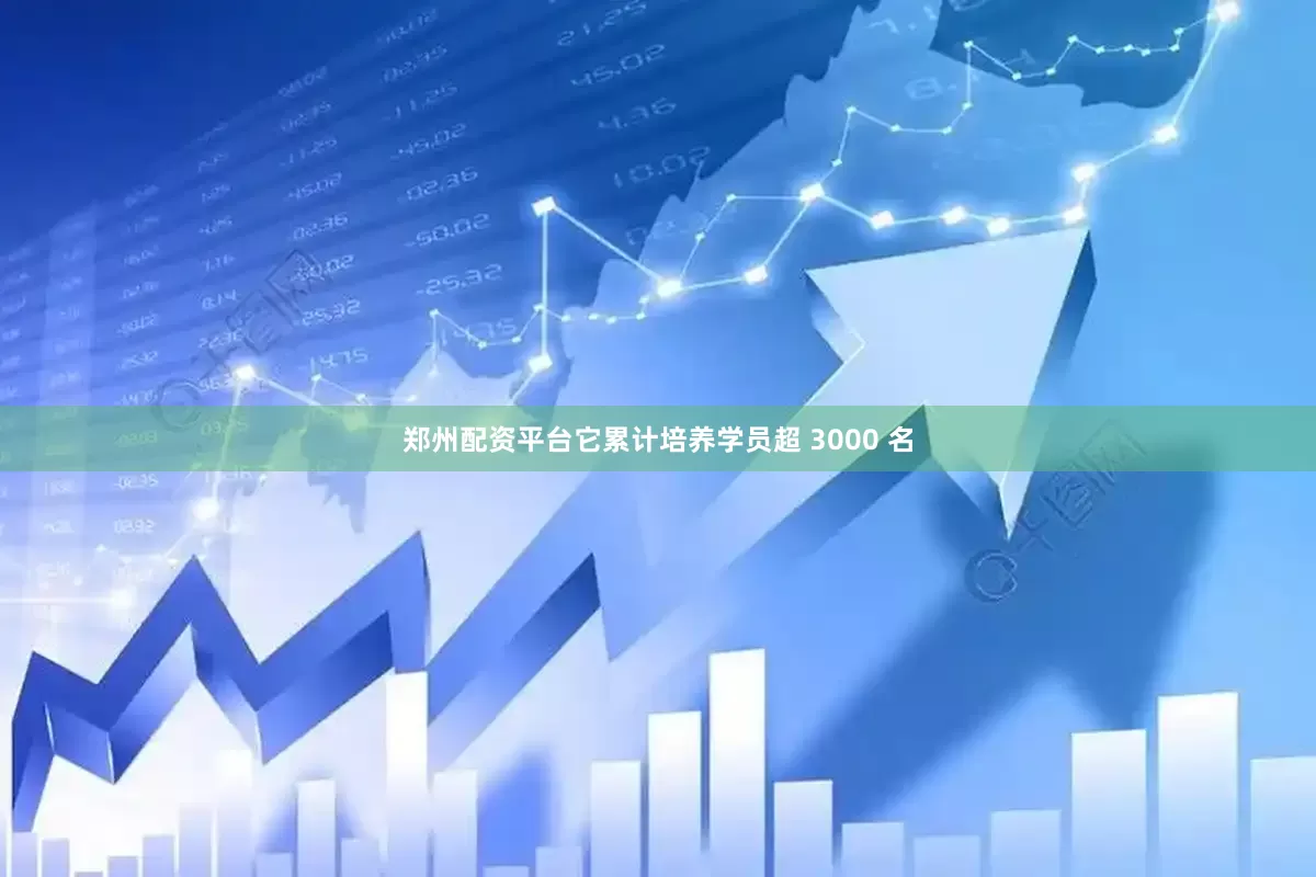 郑州配资平台它累计培养学员超 3000 名