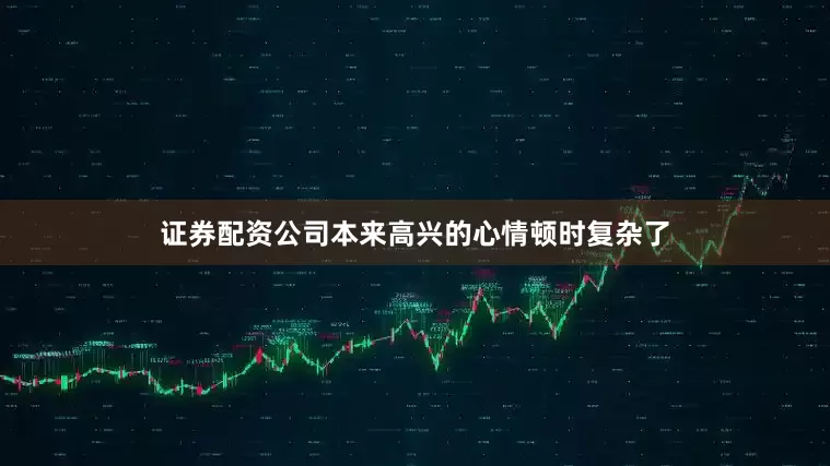 证券配资公司本来高兴的心情顿时复杂了