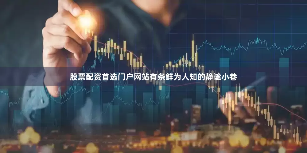 股票配资首选门户网站有条鲜为人知的静谧小巷