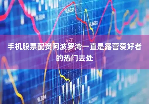 手机股票配资阿波罗湾一直是露营爱好者的热门去处